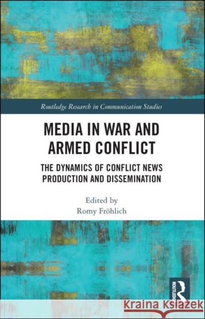 Media in War and Armed Conflict: Dynamics of Conflict News Production and Dissemination Romy Frohlich 9781138051621 Routledge