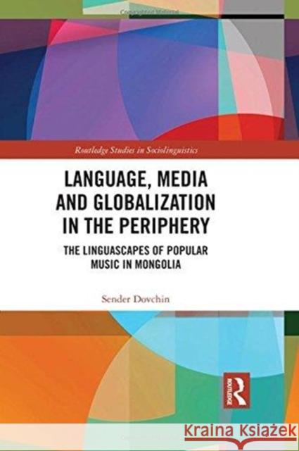 Language, Media and Globalization in the Periphery: The Linguascapes of Popular Music in Mongolia Sender Dovchin 9781138051676