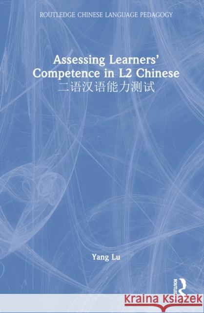 Assessing Learners' Competence in L2 Chinese 二语汉语能力测试 Lu, Yang 9781138052192 Routledge