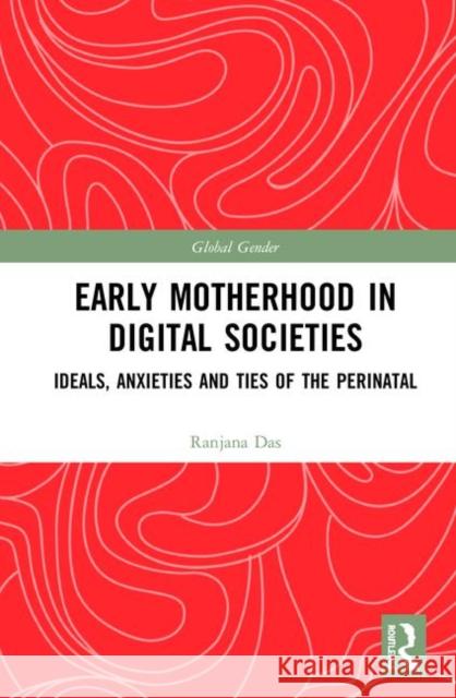 Early Motherhood in Digital Societies: Ideals, Anxieties and Ties of the Perinatal Das, Ranjana 9781138052574 Routledge