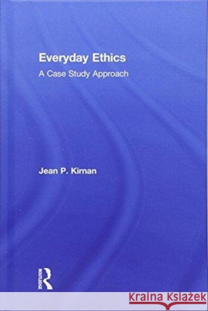Everyday Ethics: A Case Study Analysis Jean P. Kirnan 9781138052635 Routledge