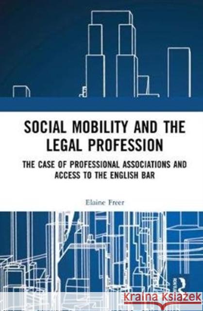 Social Mobility and the Legal Profession: The Case of Professional Associations and Access to the English Bar Elaine Freer 9781138052697 Routledge
