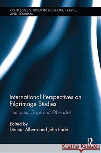 International Perspectives on Pilgrimage Studies: Itineraries, Gaps and Obstacles John Eade (Roehampton University, UK) Dionigi Albera (University of Aix-Marsei  9781138053175