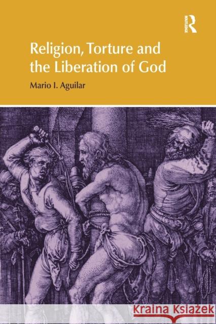 Religion, Torture and the Liberation of God Mario I. Aguilar 9781138053311 Routledge