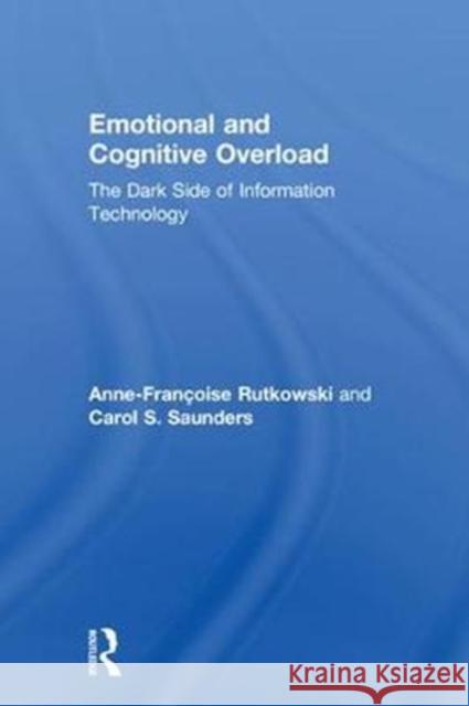 Emotional and Cognitive Overload: The Dark Side of Information Technology Anne-Francoise Rutkowski Carol Saunders 9781138053335