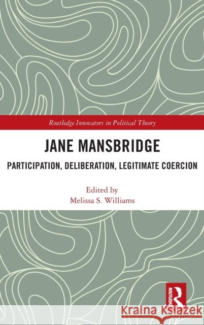 Jane Mansbridge: Participation, Deliberation, Legitimate Coercion Melissa Williams Jane Mansbridge 9781138053366 Routledge