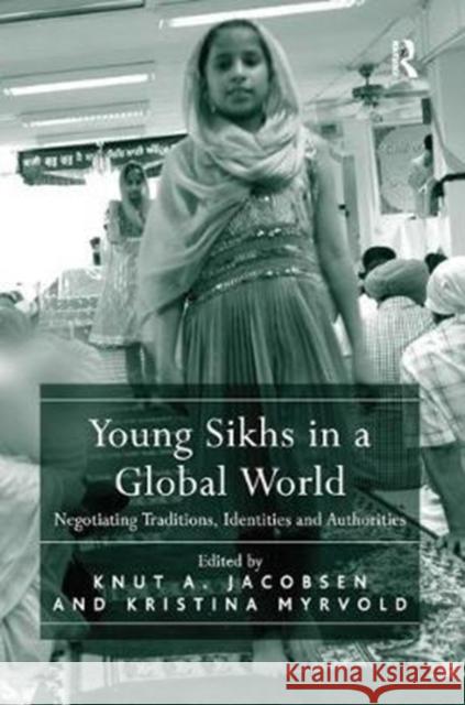 Young Sikhs in a Global World: Negotiating Traditions, Identities and Authorities Knut A. Jacobsen, Kristina Myrvold 9781138053502