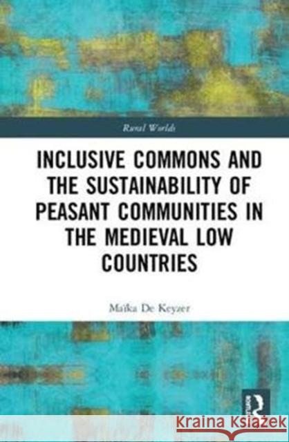Inclusive Commons and the Sustainability of Peasant Communities in the Medieval Low Countries Maika D 9781138054042 Routledge