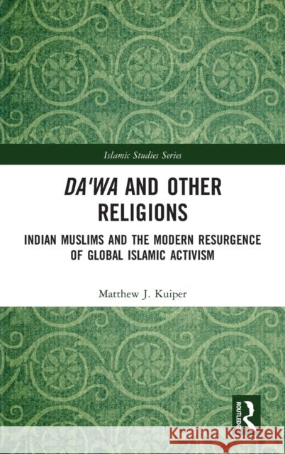 Da'wa and Other Religions: Indian Muslims and the Modern Resurgence of Global Islamic Activism Matthew Kuiper 9781138054134