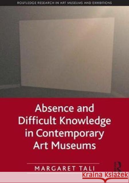 Absence and Difficult Knowledge in Contemporary Art Museums Margaret Tali 9781138054288 Routledge