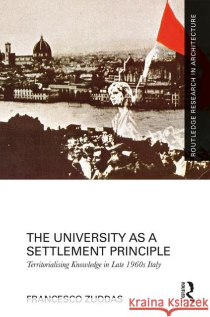 The University as a Settlement Principle: Territorialising Knowledge in Late 1960s Italy Francesco Zuddas 9781138054615 Routledge