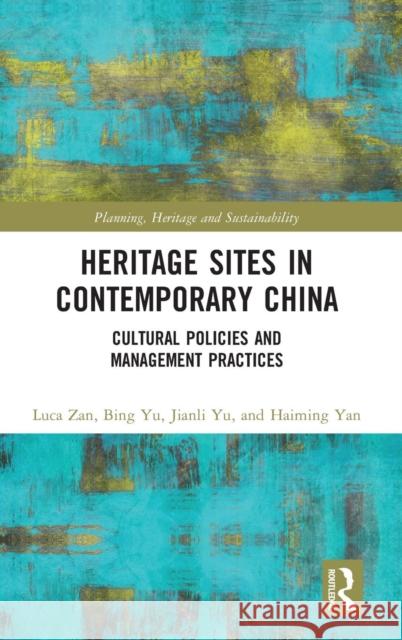 Heritage Sites in Contemporary China: Cultural Policies and Management Practices Luca Zan Bing Yu Haiming Yan 9781138054622 Routledge