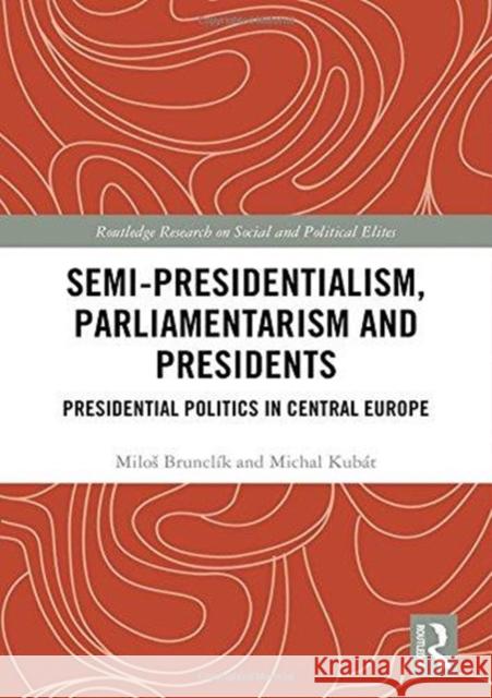 Semi-Presidentialism, Parliamentarism and Presidents: Presidential Politics in Central Europe Milos Brunclik Michal Kubat 9781138054714 Routledge