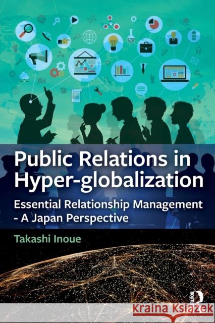 Public Relations in Hyper-Globalization: Essential Relationship Management - A Japan Perspective Takashi Inoue 9781138054967