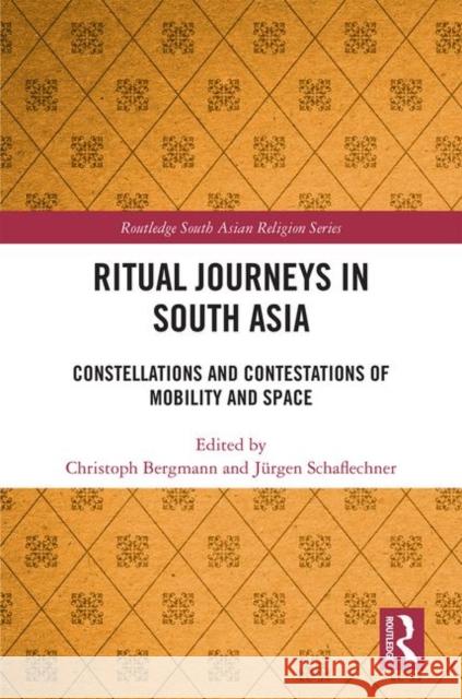 Ritual Journeys in South Asia: Constellations and Contestations of Mobility and Space Jurgen Schaflechner Christoph Bergmann 9781138055001