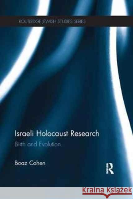 Israeli Holocaust Research: Birth and Evolution Boaz Cohen 9781138055094 Taylor and Francis