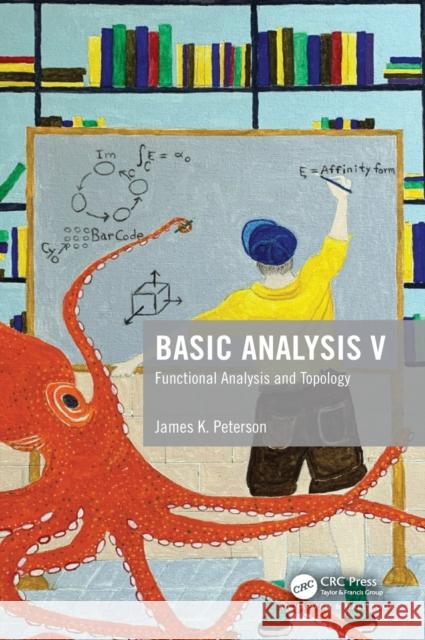 Basic Analysis V: Functional Analysis and Topology James K. Peterson 9781138055131 CRC Press