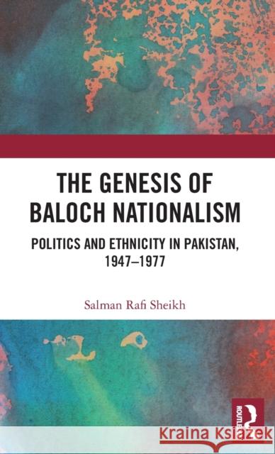 The Genesis of Baloch Nationalism: Politics and Ethnicity in Pakistan, 1947-1977 Sheikh, Salman Rafi 9781138055414 