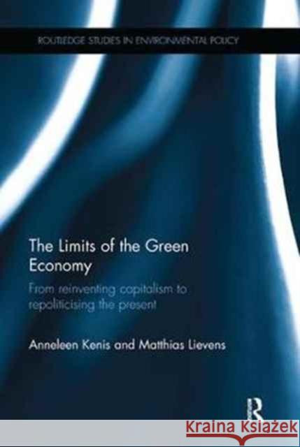 The Limits of the Green Economy: From Re-Inventing Capitalism to Re-Politicising the Present Anneleen Kenis, Matthias Lievens 9781138055681 Taylor and Francis