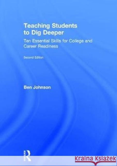Teaching Students to Dig Deeper: Ten Essential Skills for College and Career Readiness Ben Johnson 9781138055834 Routledge