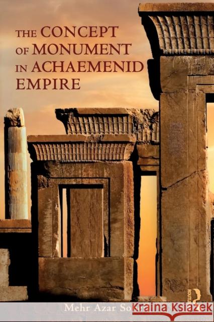 The Concept of Monument in Achaemenid Empire Mehr Azar Soheil 9781138055926 Routledge