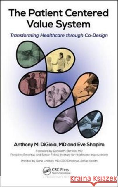 The Patient Centered Value System: Transforming Healthcare Through Co-Design Anthony M. Digioia Eve Shapiro 9781138055964 Productivity Press