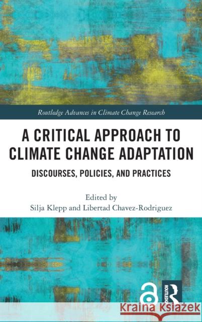 A Critical Approach to Climate Change Adaptation: Discourses, Policies and Practices Silja Klepp Libertad Chavez-Rodriguez 9781138056299 Routledge