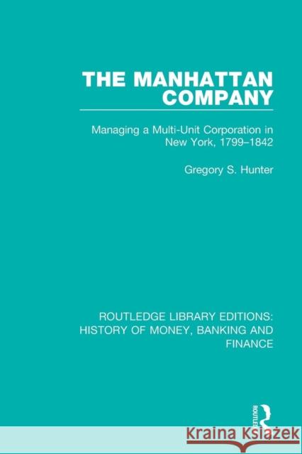 The Manhattan Company: Managing a Multi-Unit Corporation in New York, 1799-1842 Gregory S. Hunter 9781138056343 Routledge