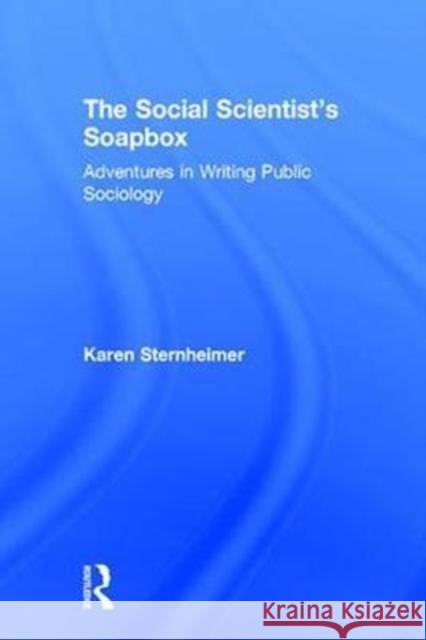 The Social Scientist's Soapbox: Adventures in Writing Public Sociology Karen Sternheimer 9781138056428 Routledge