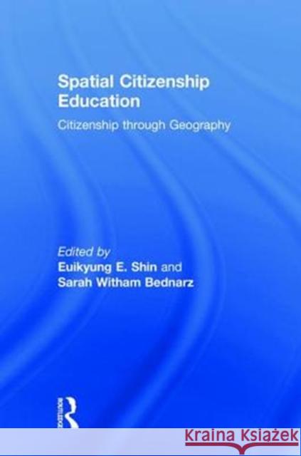 Spatial Citizenship Education: Citizenship Through Geography Euikyung Shin Sarah Bednarz 9781138056442