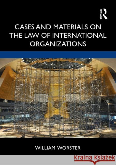 Cases and Materials on the Law of International Organizations William Thomas Worster 9781138056664 Routledge