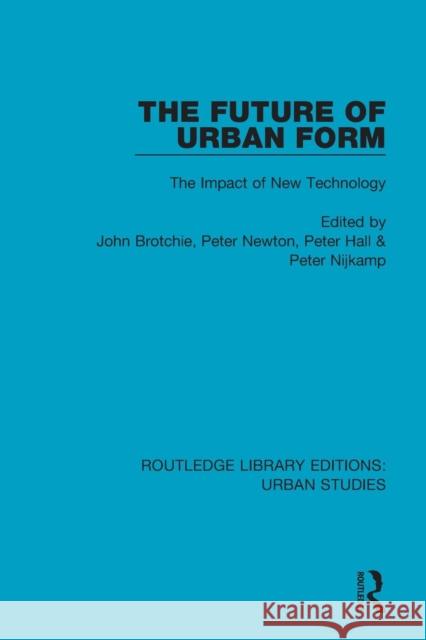 The Future of Urban Form: The Impact of New Technology John Brotchie Peter Newton Peter Hall 9781138057005 Routledge