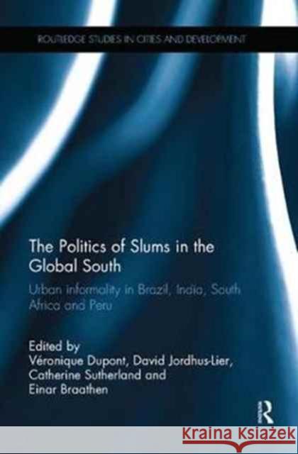 The Politics of Slums in the Global South: Urban Informality in Brazil, India, South Africa and Peru Veronique DuPont David Jordhus-Lier Catherine Sutherland 9781138057012