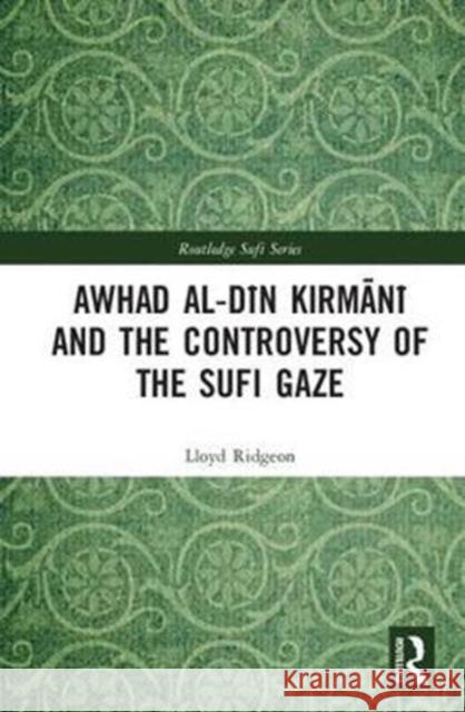 Awhad Al-Din Kirmani and the Controversy of the Sufi Gaze Ridgeon, Lloyd 9781138057135