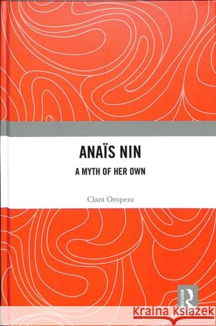 Anaïs Nin: A Myth of Her Own Oropeza, Clara 9781138057395 Routledge