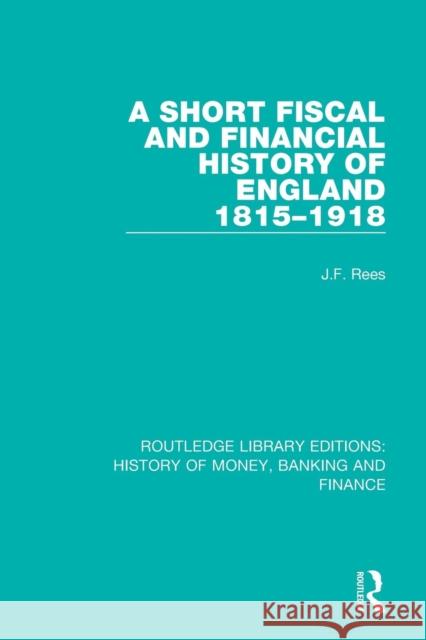 A Short Fiscal and Financial History of England 1815-1918 Rees, J. F. 9781138057456 Routledge