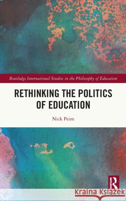 Rethinking the Politics of Education Nick Peim 9781138057647 Routledge