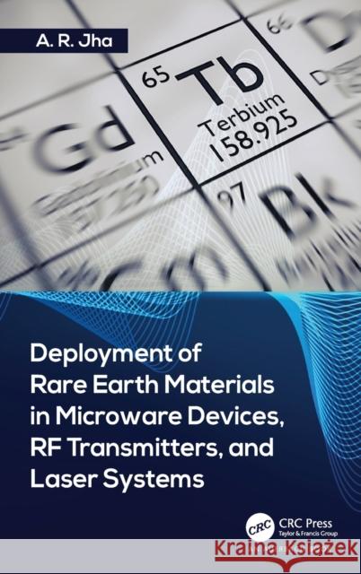 Deployment of Rare Earth Materials in Microware Devices, RF Transmitters, and Laser Systems A. R. Jha, Ph.D. (Jha Technical Consulti   9781138057746 CRC Press