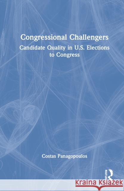 Congressional Challengers: Candidate Quality in U.S. Elections to Congress Panagopoulos, Costas 9781138057876