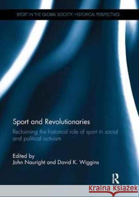 Sport and Revolutionaries: Reclaiming the Historical Role of Sport in Social and Political Activism John Nauright David K. Wiggins  9781138058101 Routledge