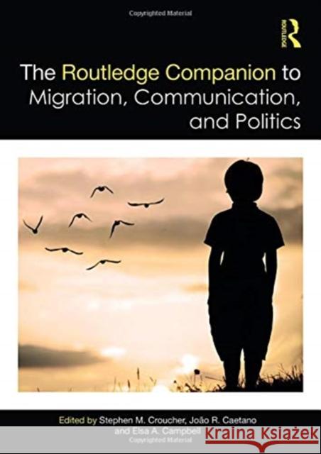 The Routledge Companion to Migration, Communication, and Politics Stephen M. Croucher Joao R. Caetano Elsa A. Campbell 9781138058149 Routledge