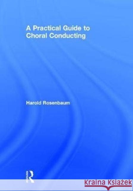A Practical Guide to Choral Conducting Rosenbaum, Harold 9781138058422