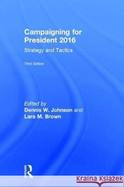 Campaigning for President 2016: Strategy and Tactics Dennis W. Johnson Lara M. Brown 9781138058460 Routledge