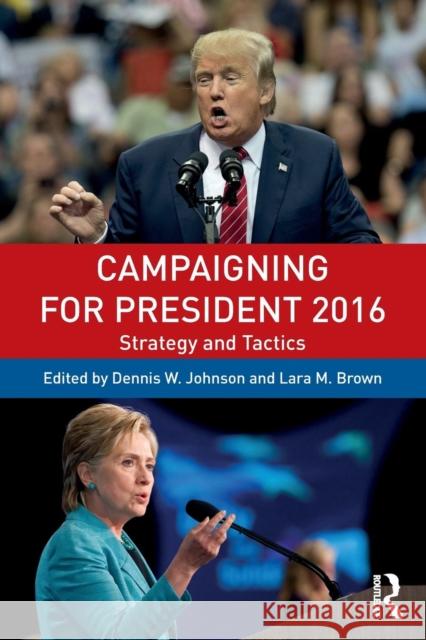 Campaigning for President 2016: Strategy and Tactics Dennis W. Johnson Lara M. Brown 9781138058477 Routledge