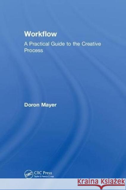 Workflow: A Practical Guide to the Creative Process Doron Mayer 9781138058552 CRC Press