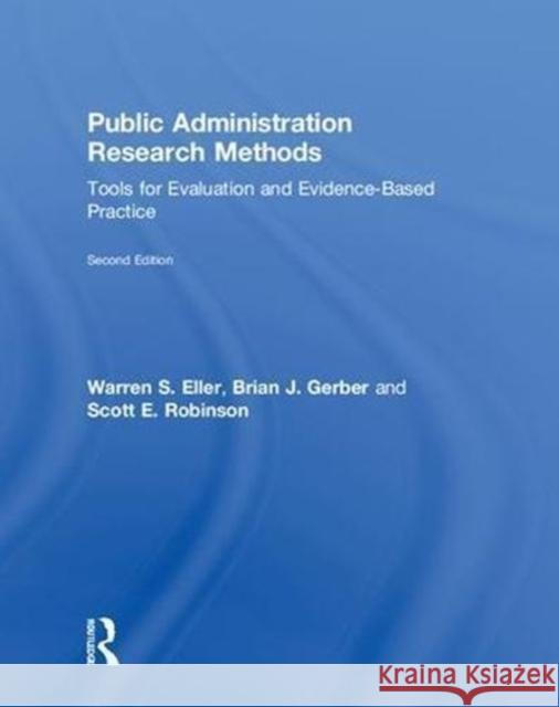 Public Administration Research Methods: Tools for Evaluation and Evidence-Based Practice Warren S. Eller Brian J. Gerber Scott E. Robinson 9781138059276