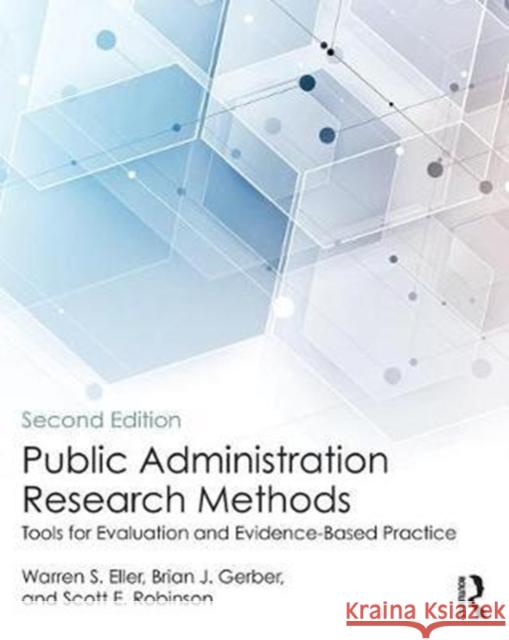 Public Administration Research Methods: Tools for Evaluation and Evidence-Based Practice Warren S. Eller Brian J. Gerber Scott E. Robinson 9781138059290 Routledge