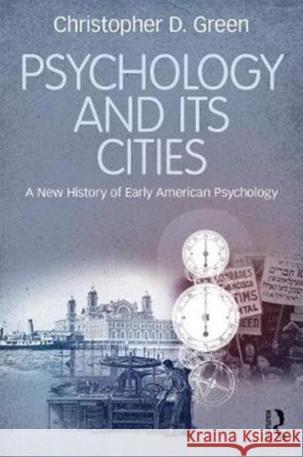 Psychology and Its Cities: A New History of Early American Psychology Christopher D. Green 9781138059436