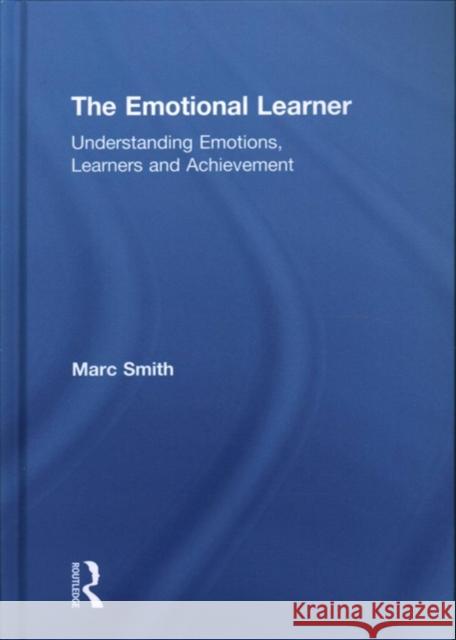 The Emotional Learner: Understanding Emotions, Learners and Achievement Marc Smith 9781138059573 Routledge