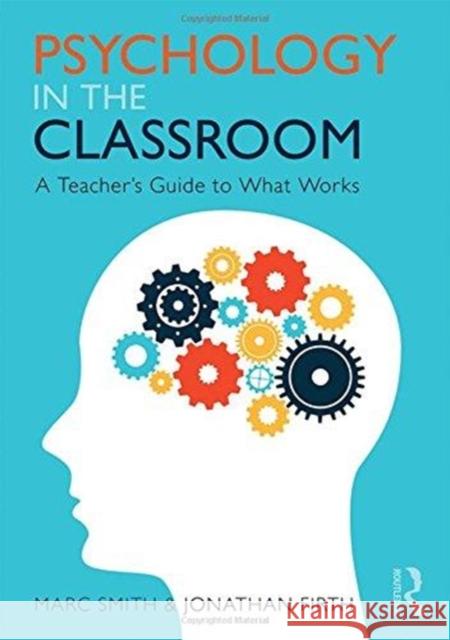 Psychology in the Classroom: A Teacher's Guide to What Works Marc Smith Jonathan Firth 9781138059672